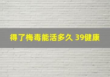 得了梅毒能活多久 39健康